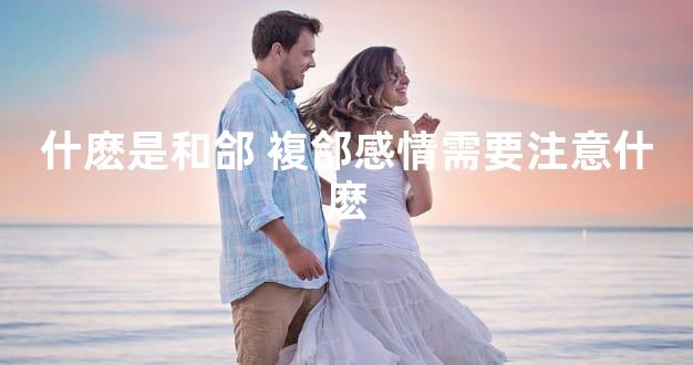 什麽是和郃 複郃感情需要注意什麽